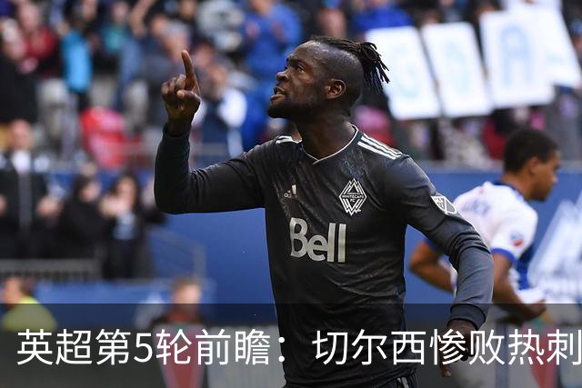英超第5轮前瞻：切尔西惨败热刺哑火，枪手阿森纳稳了？
